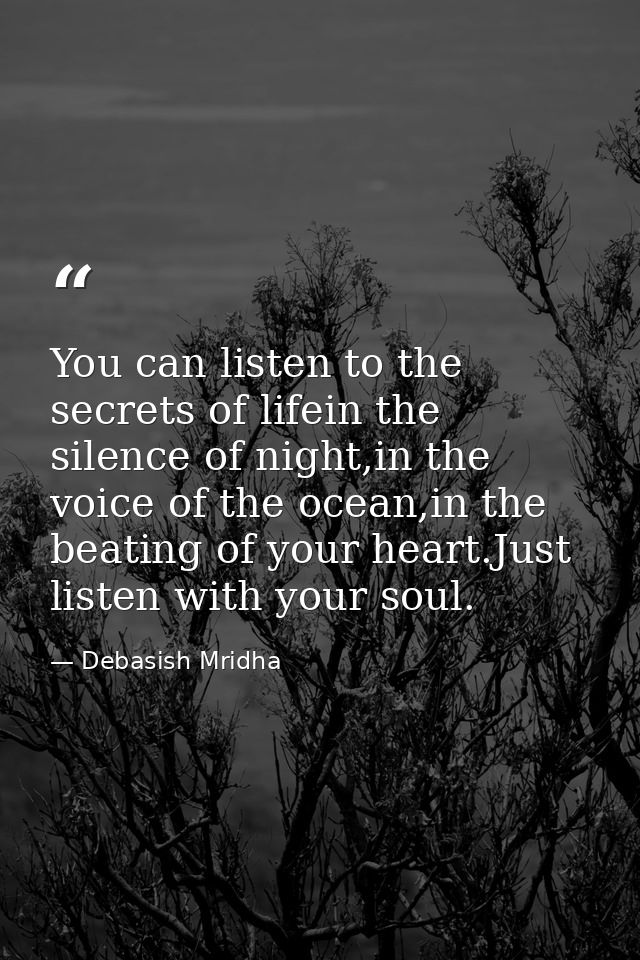 You can listen to the secrets of lifein the silence of night,in the voice of the ocean,in the beating of your heart.Just — Debasish Mridha