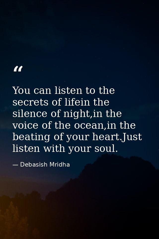 You can listen to the secrets of lifein the silence of night,in the voice of the ocean,in the beating of your heart.Just — Debasish Mridha