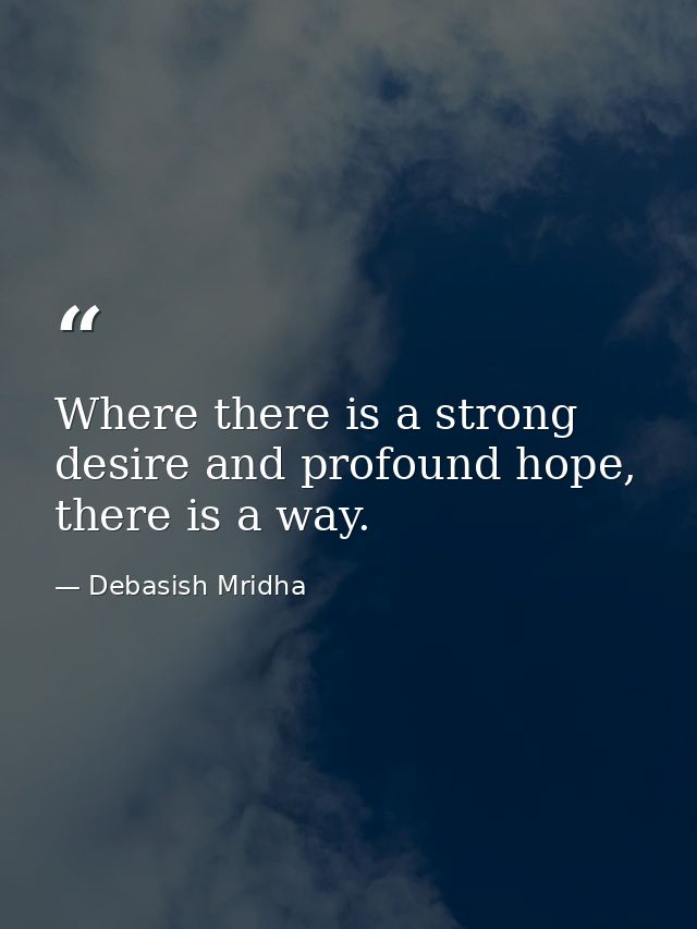 Where there is a strong desire and profound hope, there is a way. — Debasish Mridha