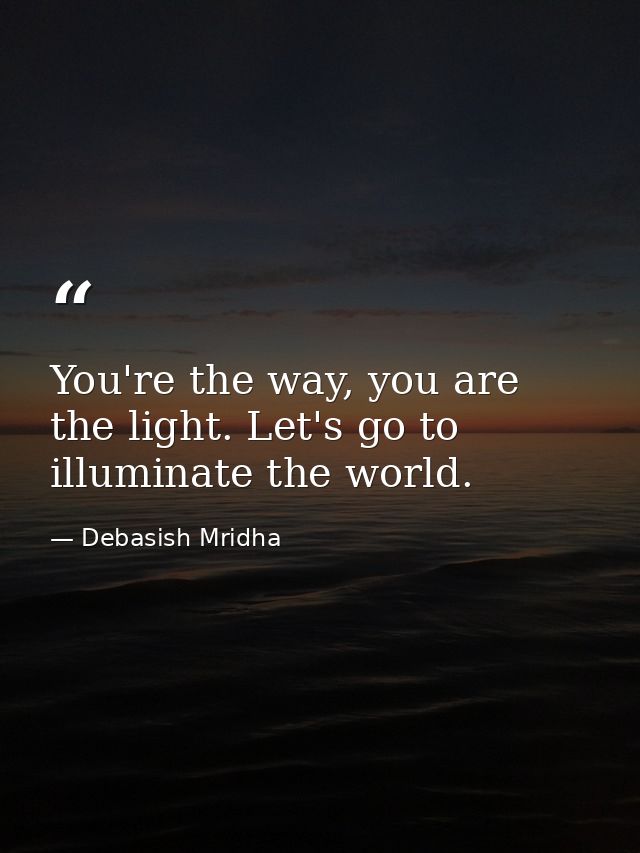 You're the way, you are the light. Let's go to illuminate the world. — Debasish Mridha