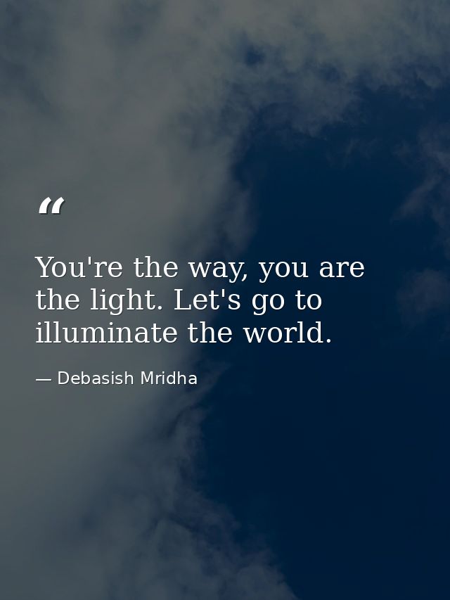 You're the way, you are the light. Let's go to illuminate the world. — Debasish Mridha