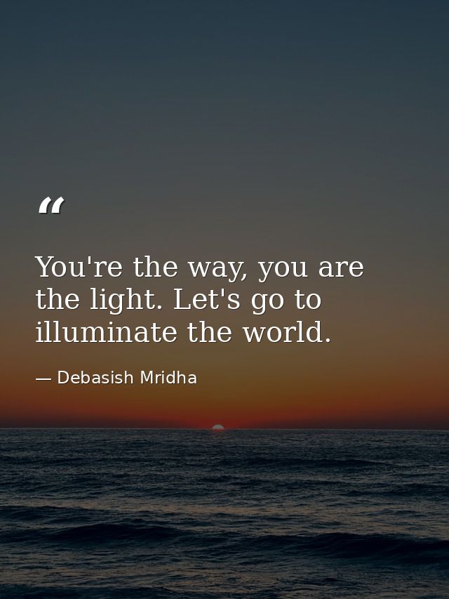 You're the way, you are the light. Let's go to illuminate the world. — Debasish Mridha