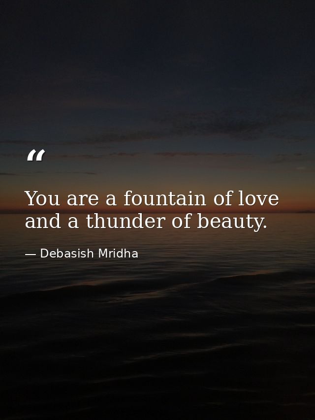 You are a fountain of love and a thunder of beauty. — Debasish Mridha