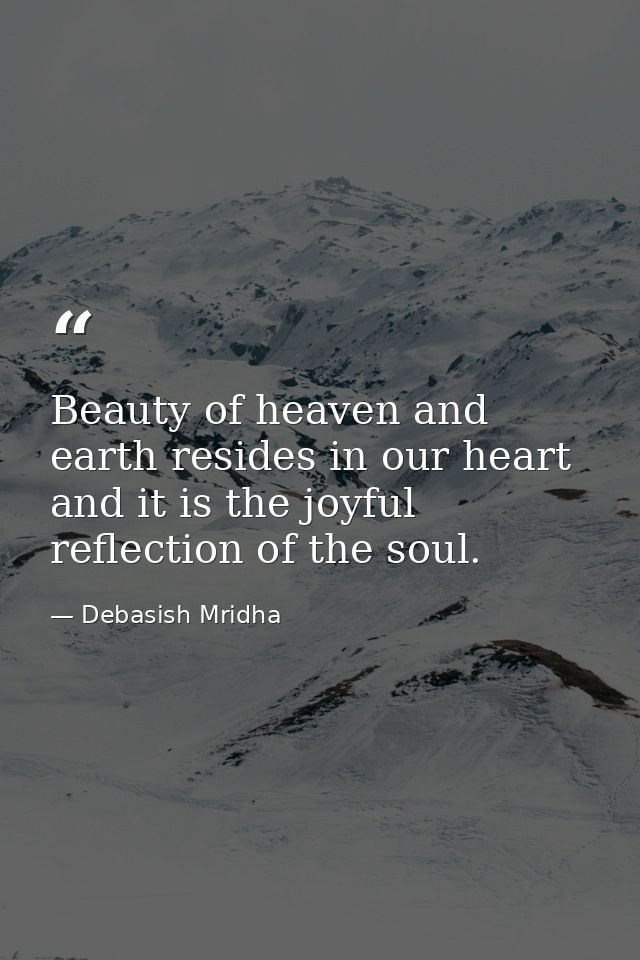 Beauty of heaven and earth resides in our heart and it is the joyful reflection of the soul. — Debasish Mridha