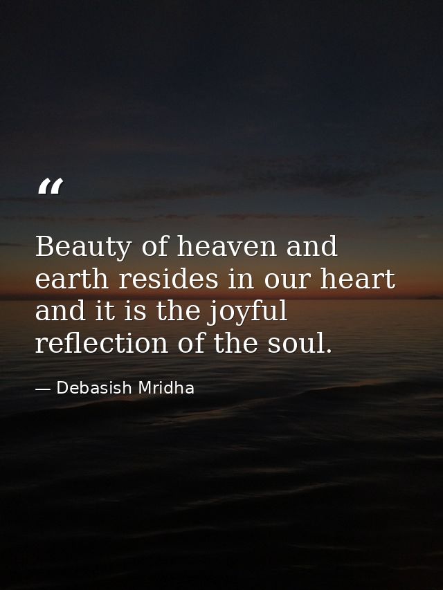 Beauty of heaven and earth resides in our heart and it is the joyful reflection of the soul. — Debasish Mridha