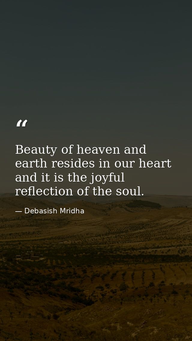 Beauty of heaven and earth resides in our heart and it is the joyful reflection of the soul. — Debasish Mridha