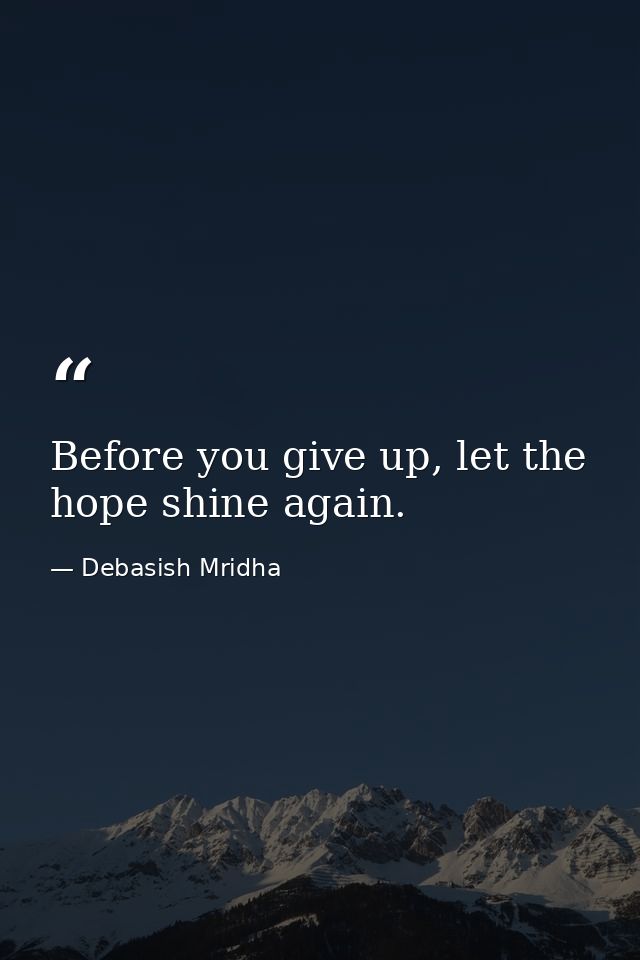 Before you give up, let the hope shine again. — Debasish Mridha