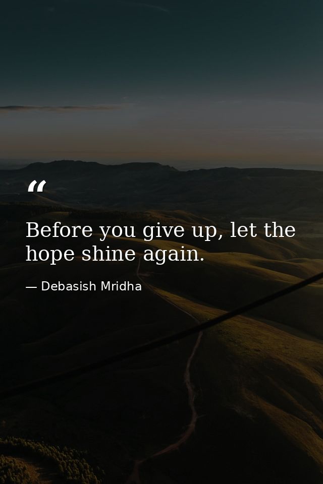 Before you give up, let the hope shine again. — Debasish Mridha