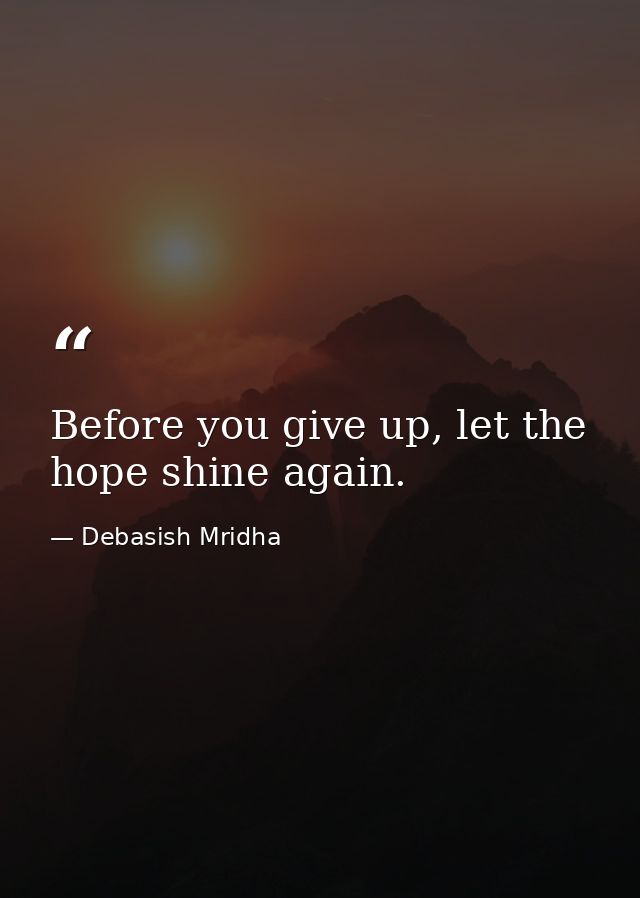 Before you give up, let the hope shine again. — Debasish Mridha