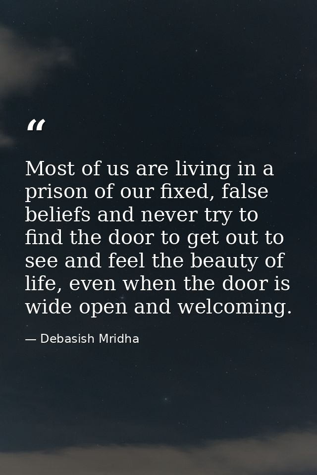 Most of us are living in a prison of our fixed, false beliefs and never try to find the door to get out to see and feel  — Debasish Mridha