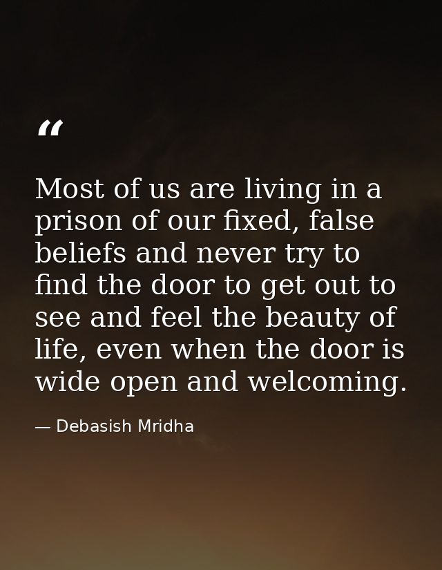 Most of us are living in a prison of our fixed, false beliefs and never try to find the door to get out to see and feel  — Debasish Mridha
