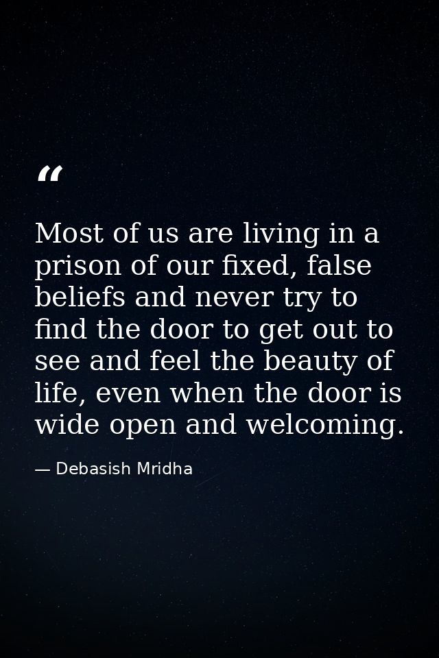 Most of us are living in a prison of our fixed, false beliefs and never try to find the door to get out to see and feel  — Debasish Mridha