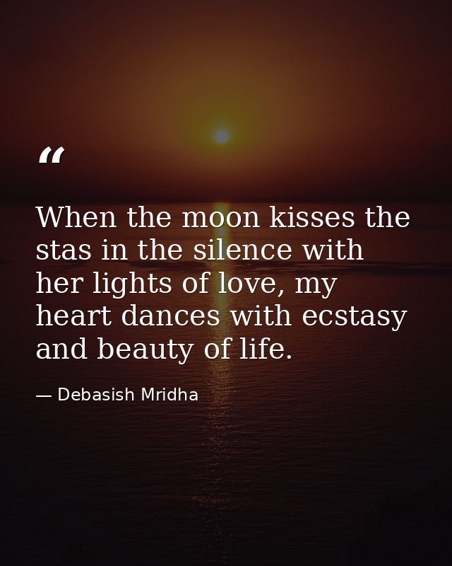 When the moon kisses the stas in the silence with her lights of love, my heart dances with ecstasy and beauty of life. — Debasish Mridha