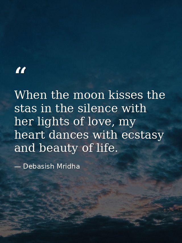 When the moon kisses the stas in the silence with her lights of love, my heart dances with ecstasy and beauty of life. — Debasish Mridha