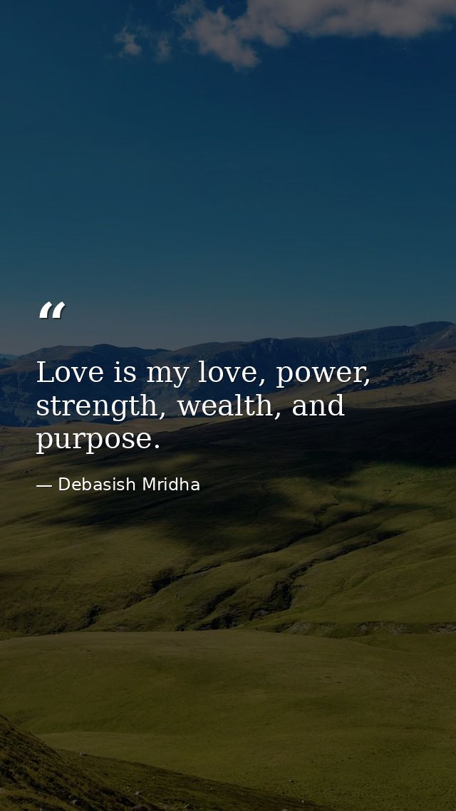 Love is my love, power, strength, wealth, and purpose. — Debasish Mridha
