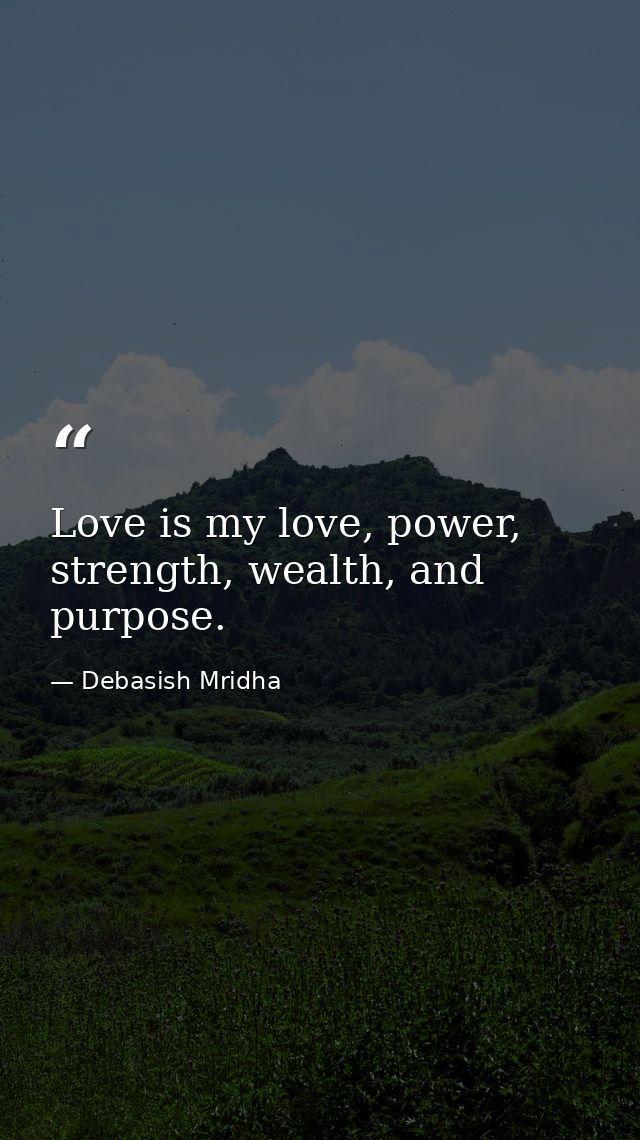 Love is my love, power, strength, wealth, and purpose. — Debasish Mridha