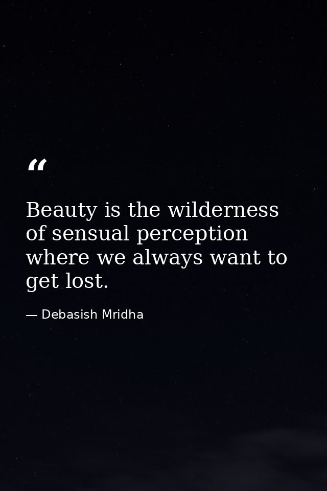 Beauty is the wilderness of sensual perception where we always want to get lost. — Debasish Mridha