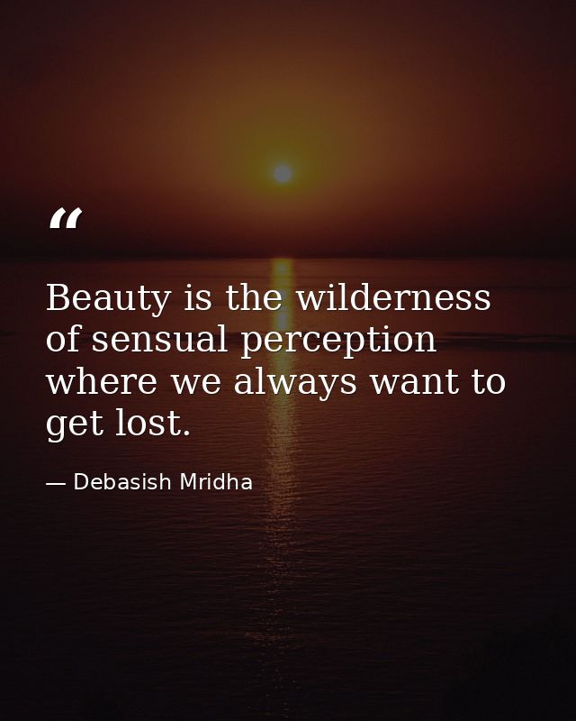 Beauty is the wilderness of sensual perception where we always want to get lost. — Debasish Mridha