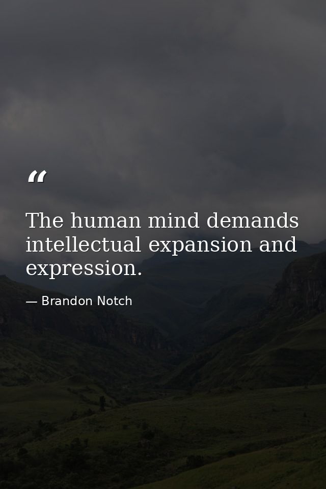 The human mind demands intellectual expansion and expression. — Brandon Notch