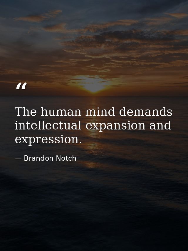 The human mind demands intellectual expansion and expression. — Brandon Notch