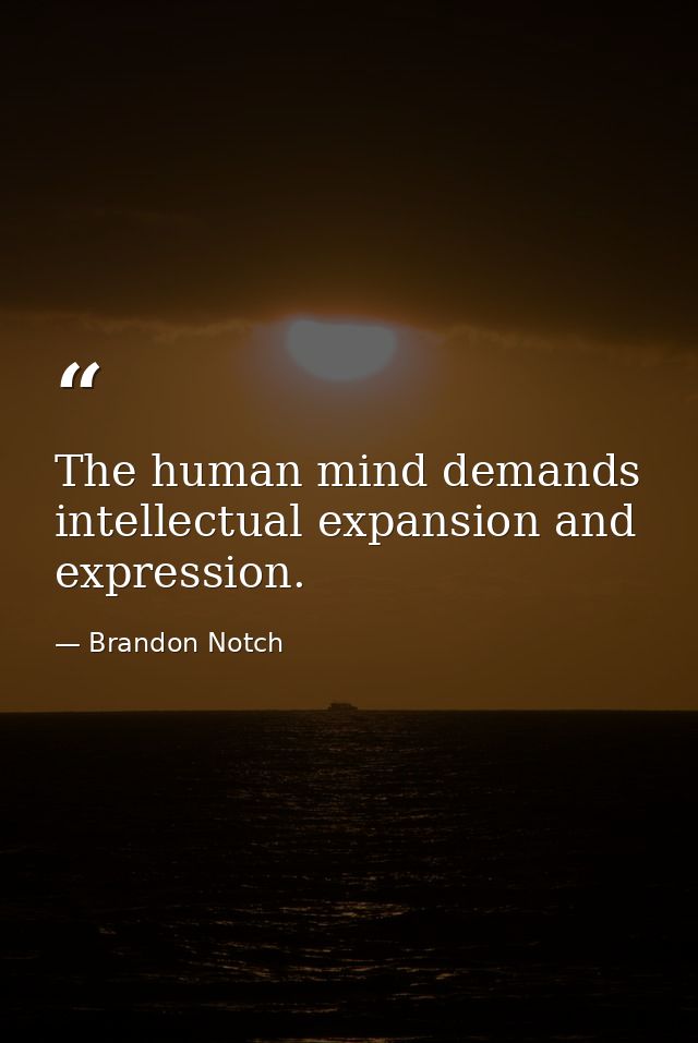 The human mind demands intellectual expansion and expression. — Brandon Notch