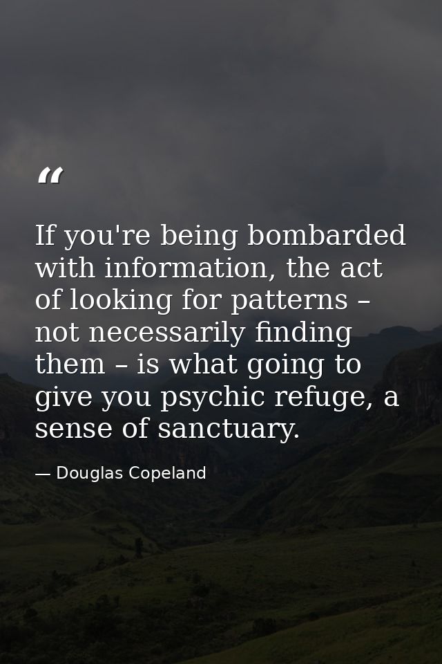 If you're being bombarded with information, the act of looking for patterns – not necessarily finding them – is what goi — Douglas Copeland