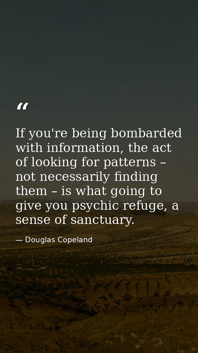 If you're being bombarded with information, the act of looking for patterns – not necessarily finding them – is what goi — Douglas Copeland