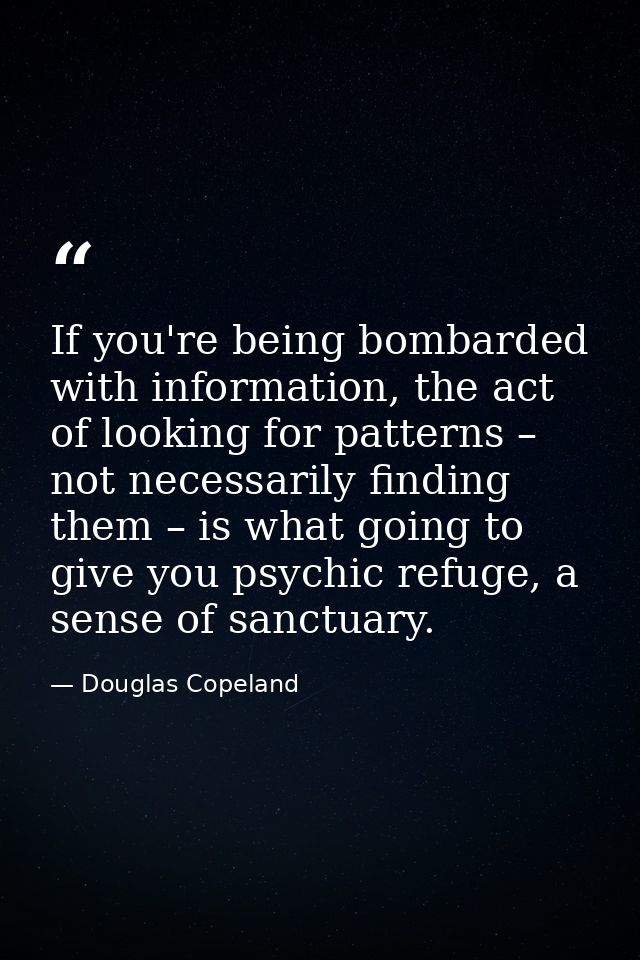 If you're being bombarded with information, the act of looking for patterns – not necessarily finding them – is what goi — Douglas Copeland
