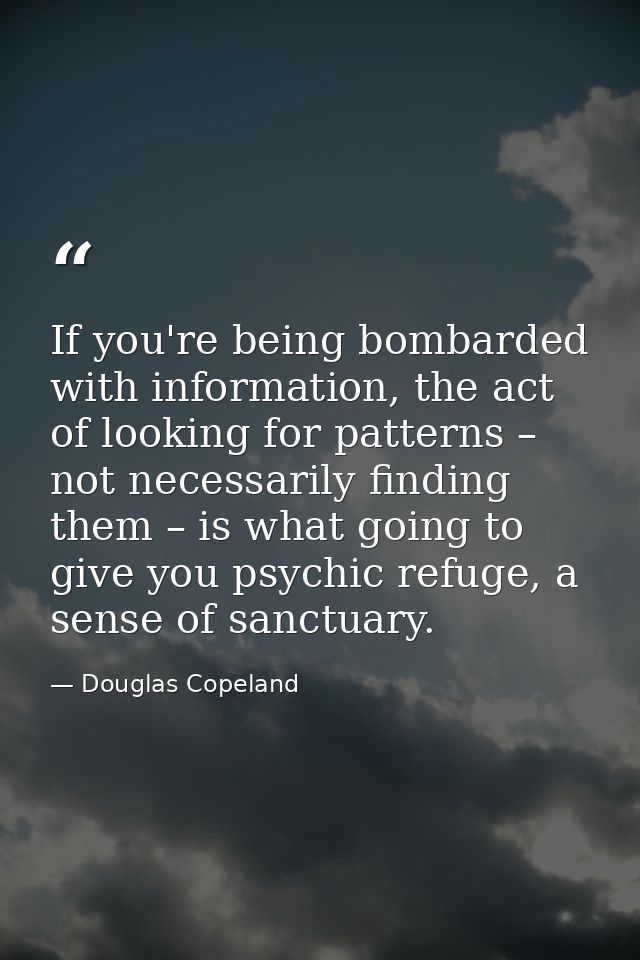 If you're being bombarded with information, the act of looking for patterns – not necessarily finding them – is what goi — Douglas Copeland