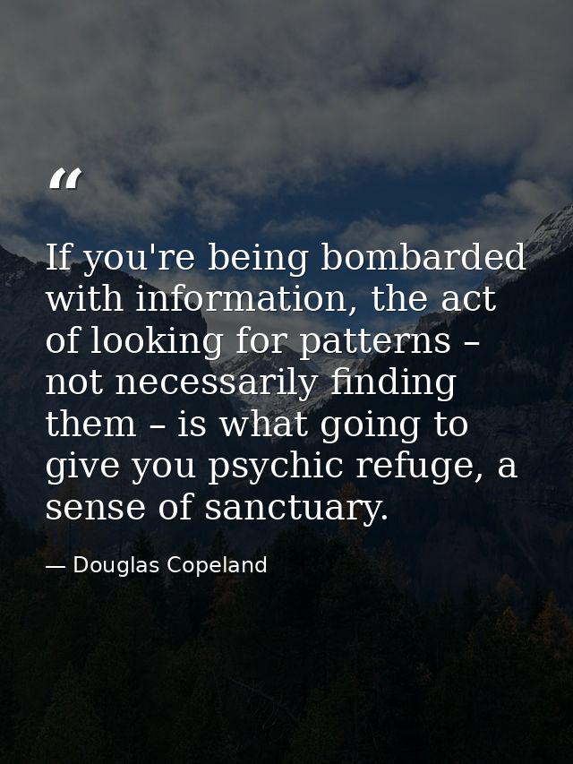 If you're being bombarded with information, the act of looking for patterns – not necessarily finding them – is what goi — Douglas Copeland