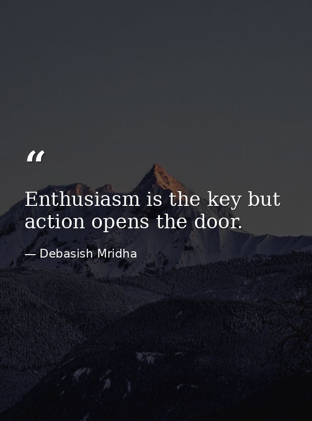 Enthusiasm is the key but action opens the door. — Debasish Mridha