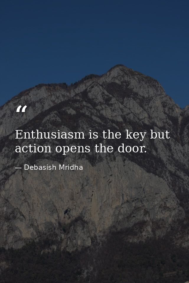 Enthusiasm is the key but action opens the door. — Debasish Mridha