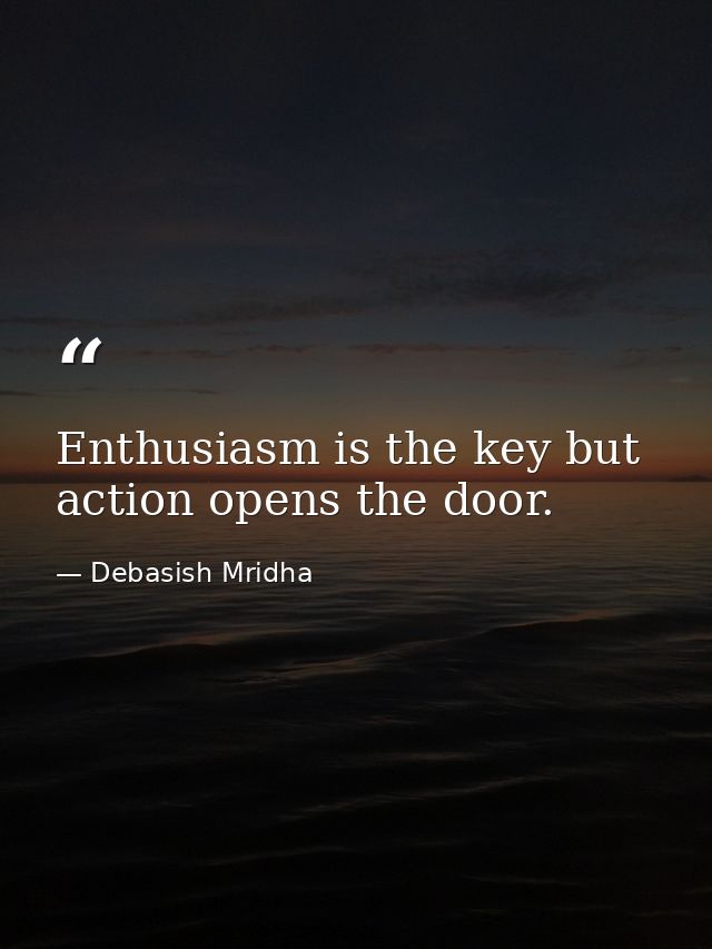 Enthusiasm is the key but action opens the door. — Debasish Mridha