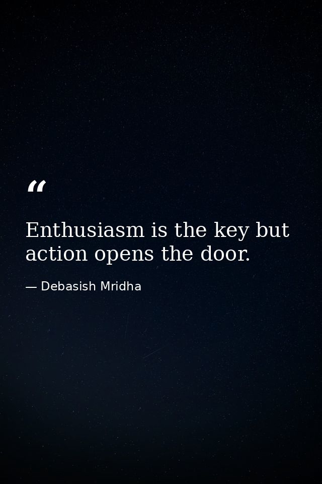 Enthusiasm is the key but action opens the door. — Debasish Mridha