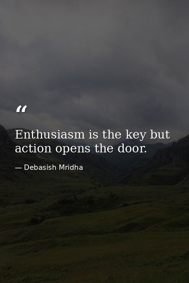 Enthusiasm is the key but action opens the door. — Debasish Mridha