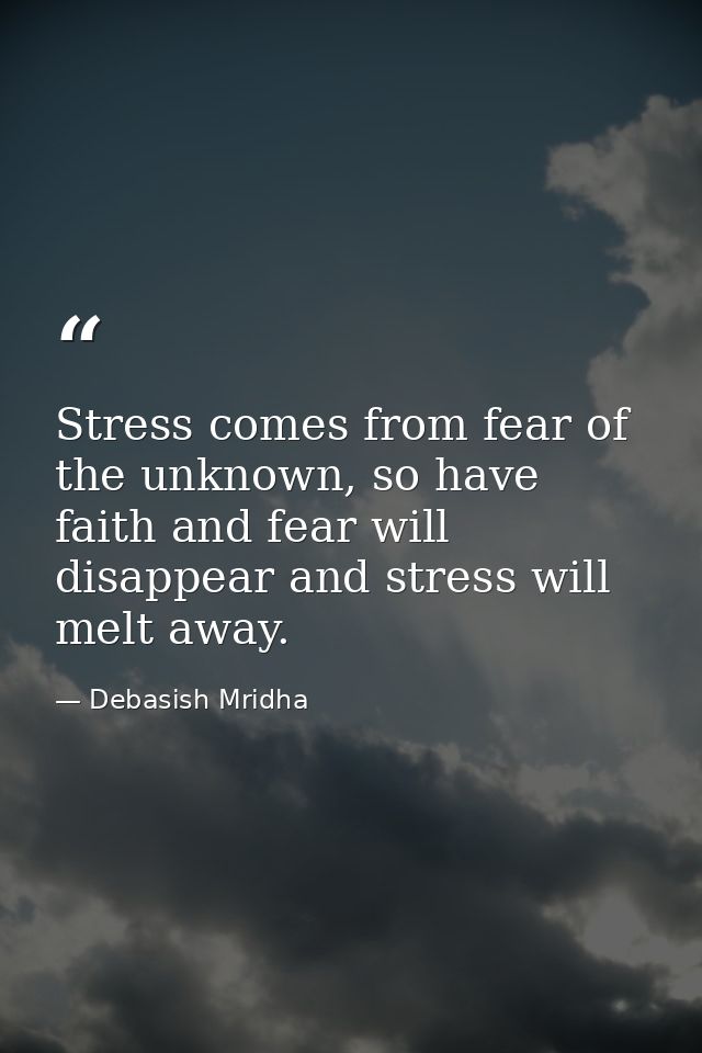 Stress comes from fear of the unknown, so have faith and fear will disappear and stress will melt away. — Debasish Mridha