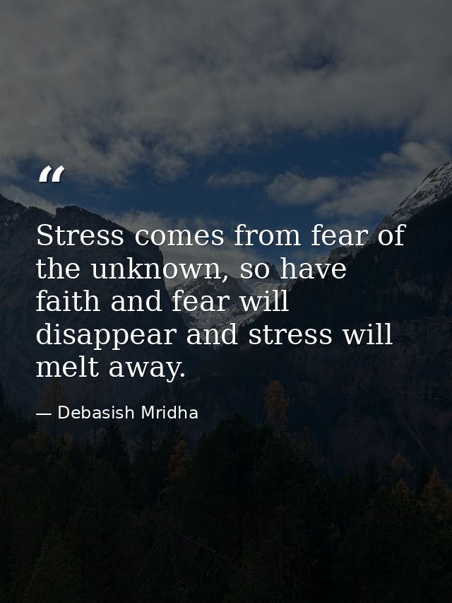 Stress comes from fear of the unknown, so have faith and fear will disappear and stress will melt away. — Debasish Mridha