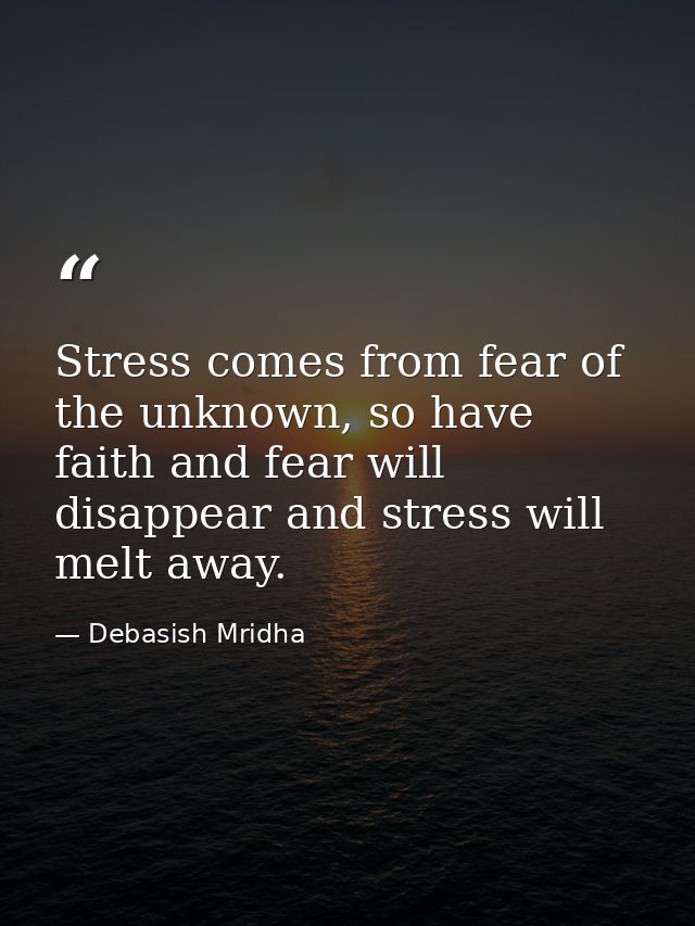 Stress comes from fear of the unknown, so have faith and fear will disappear and stress will melt away. — Debasish Mridha