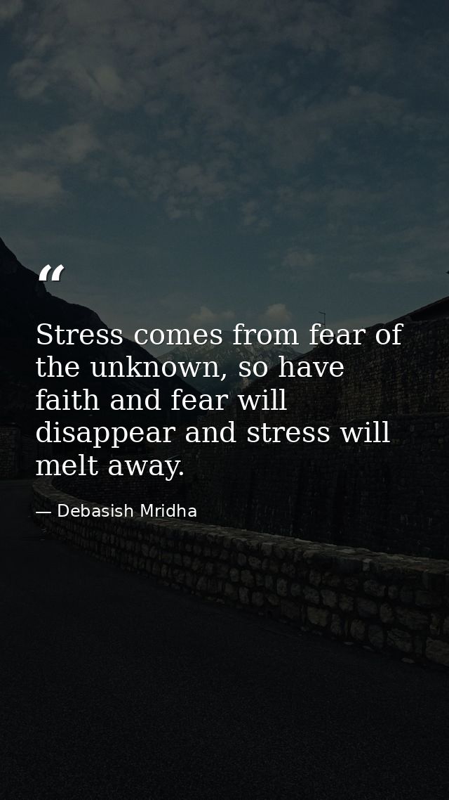 Stress comes from fear of the unknown, so have faith and fear will disappear and stress will melt away. — Debasish Mridha