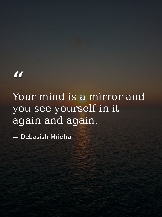 Your mind is a mirror and you see yourself in it again and again. — Debasish Mridha