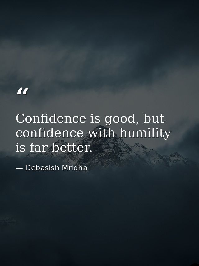 Confidence is good, but confidence with humility is far better. — Debasish Mridha