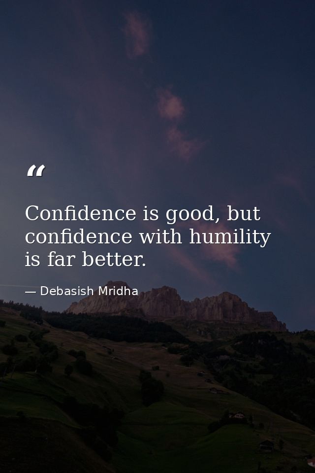 Confidence is good, but confidence with humility is far better. — Debasish Mridha