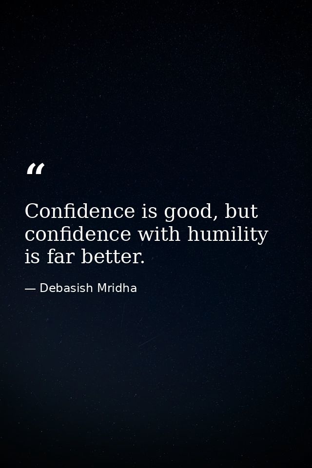 Confidence is good, but confidence with humility is far better. — Debasish Mridha