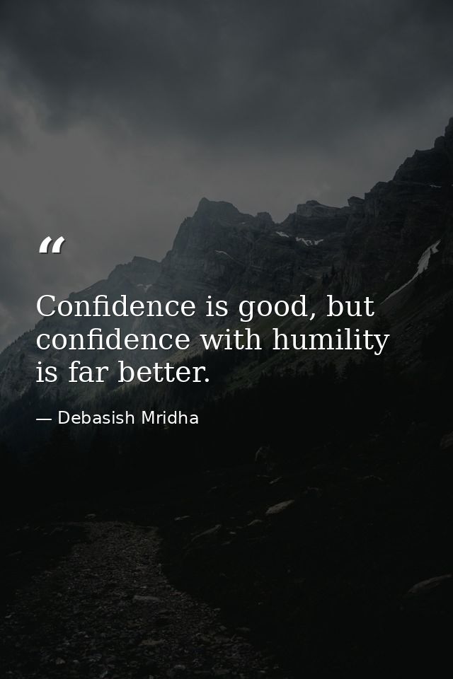 Confidence is good, but confidence with humility is far better. — Debasish Mridha
