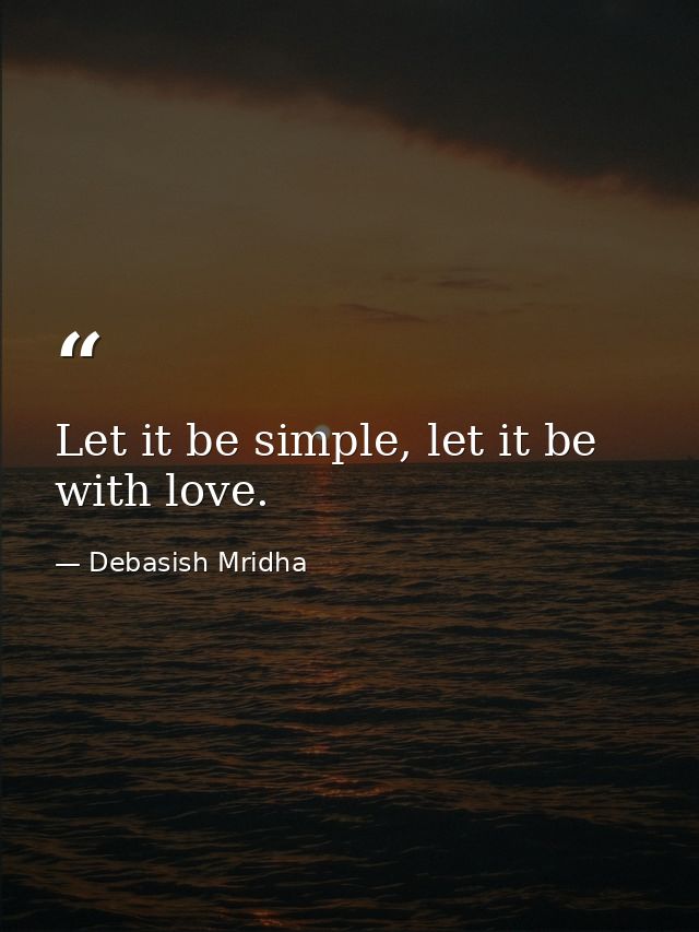 Let it be simple, let it be with love. — Debasish Mridha