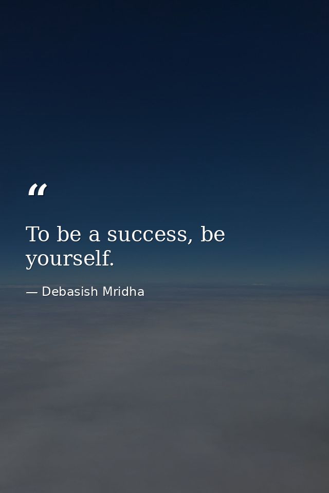 To be a success, be yourself. — Debasish Mridha