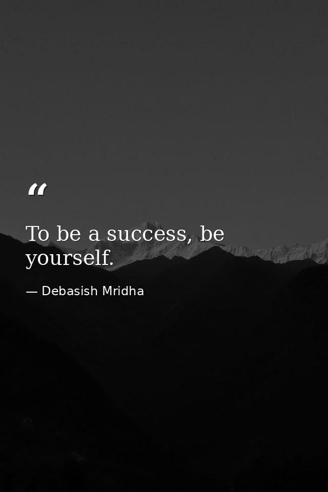 To be a success, be yourself. — Debasish Mridha