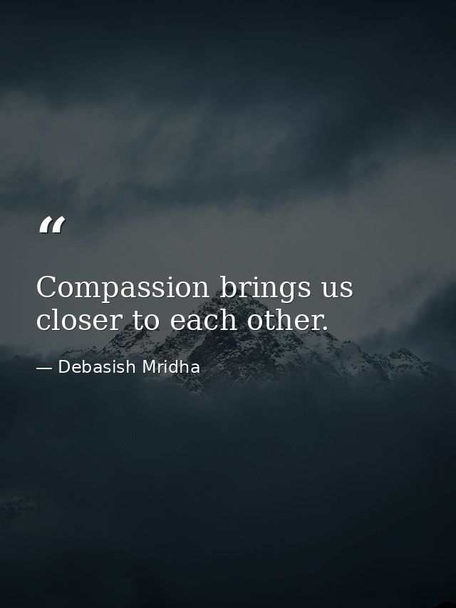 Compassion brings us closer to each other. — Debasish Mridha