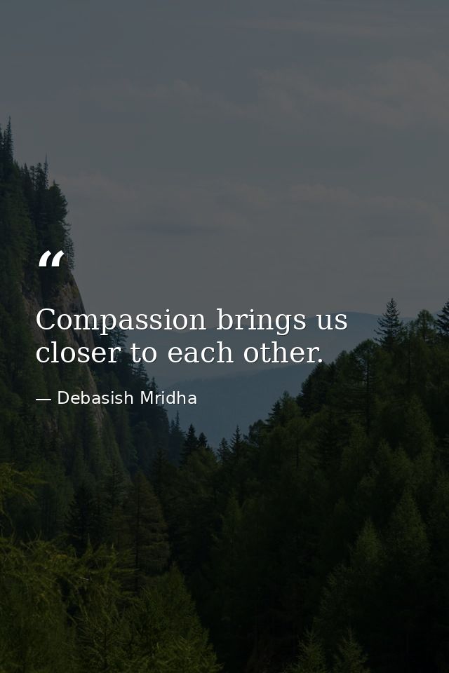 Compassion brings us closer to each other. — Debasish Mridha