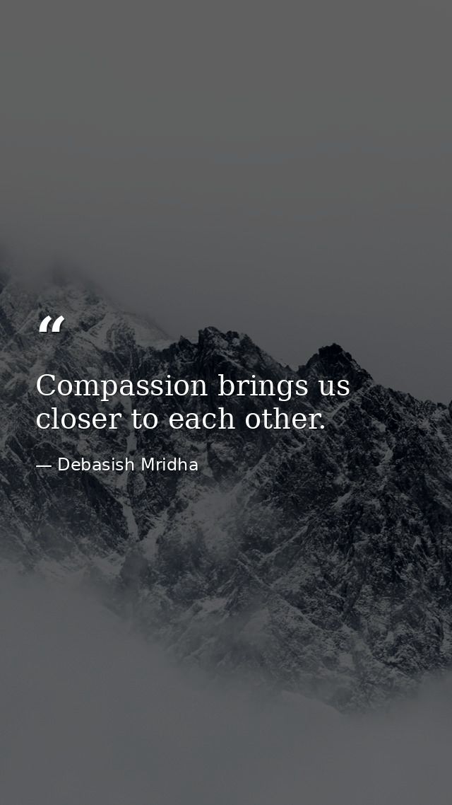 Compassion brings us closer to each other. — Debasish Mridha